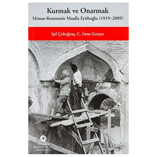 Kurmak ve Onarmak: Mimar-Restoratör Mualla Eyüboğlu (1919-2009)