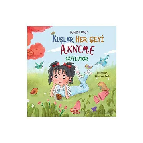 Kuşlar Her Şeyi Anneme Söylüyor - Şüheda Uruk - Çıra Çocuk Yayınları