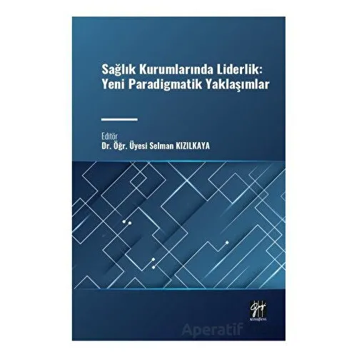 Sağlık Kurumlarında Liderlik: Yeni Paradigmatik Yaklaşımlar - Selman Kızılkaya - Gazi Kitabevi