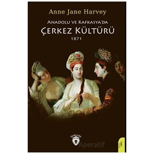 Anadolu Ve Kafkasyada Çerkez Kültürü 1871 - Anne Jane Harvey - Dorlion Yayınları