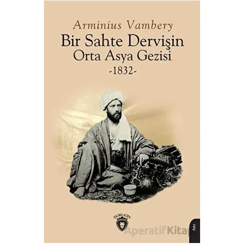 Bir Sahte Dervişin Orta Asya Gezisi 1832 - Arminius Vambery - Dorlion Yayınları