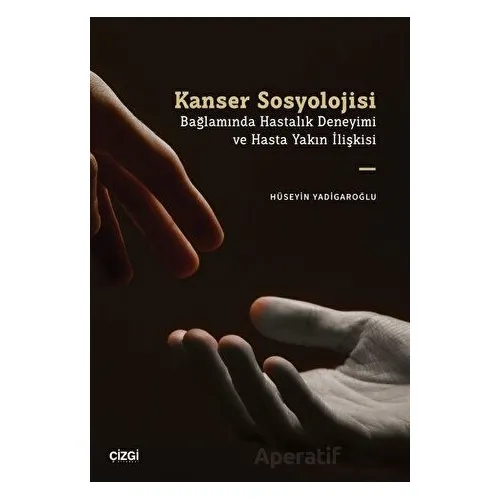 Kanser Sosyolojisi Bağlamında Hastalık Deneyimi ve Hasta Yakın İlişkisi