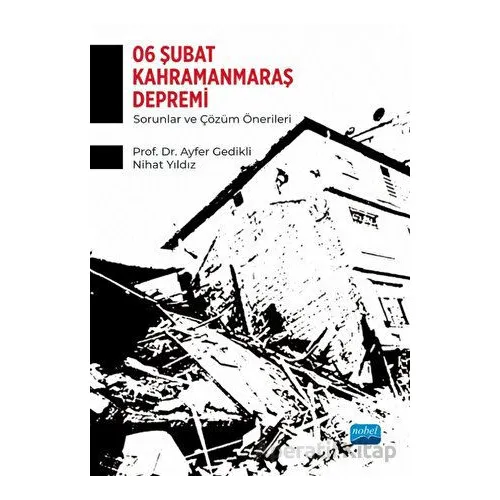 6 Şubat Kahramanmaraş Depremi - Sorunlar ve Çözüm Önerileri - Kolektif - Nobel Akademik Yayıncılık