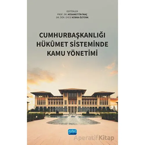 Cumhurbaşkanlığı Hükumet Sisteminde Kamu Yönetimi - Kolektif - Nobel Akademik Yayıncılık