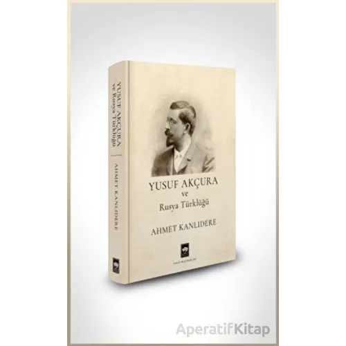 Yusuf Akçura ve Rusya Türklüğü - Ahmet Kanlıdere - Ötüken Neşriyat