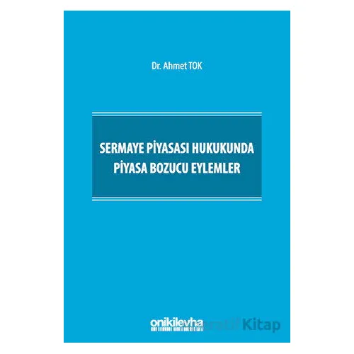 Sermaye Piyasası Hukukunda Piyasa Bozucu Eylemler - Ahmet Tok - On İki Levha Yayınları