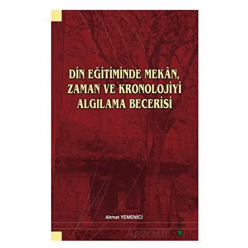 Din Eğitiminde Mekan, Zaman ve Kronolojiyi Algılama Becerisi - Ahmet Yemenici - Grafiker Yayınları