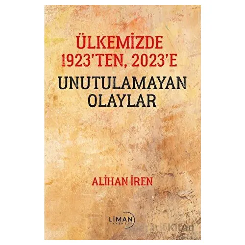 Ülkemizde 1923’den, 2023’e Unutulamayan Olaylar - Alihan İren - Liman Yayınevi