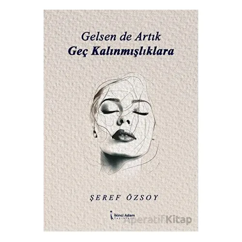 Gelsen de Artık Geç Kalınmışlıklara - Şeref Özsoy - İkinci Adam Yayınları