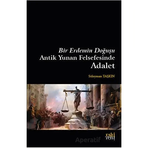 Bir Erdemin Doğuşu - Antik Yunan Felsefesinde Adalet - Süleyman Taşkın - Eski Yeni Yayınları