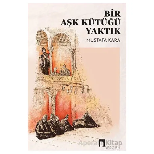 Bir Aşk Kütüğü Yaktık - Mustafa Kara - Dergah Yayınları