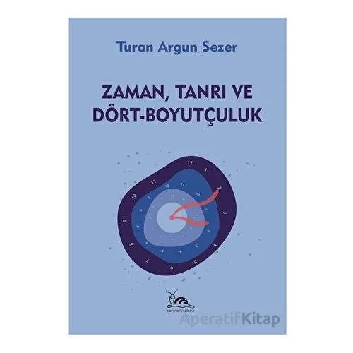 Zaman, Tanrı ve Dört - Boyutçuluk - Turan Argun Sezer - Sarmal Kitabevi