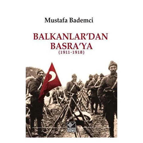 Balkanlardan Basraya (1911-1918) - Mustafa Bademci - Kaynak Yayınları