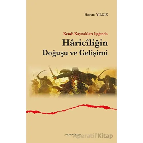 Kendi Kaynakları Işığında Hariciliğin Doğuşu ve Gelişimi - Harun Yıldız - Ankara Okulu Yayınları