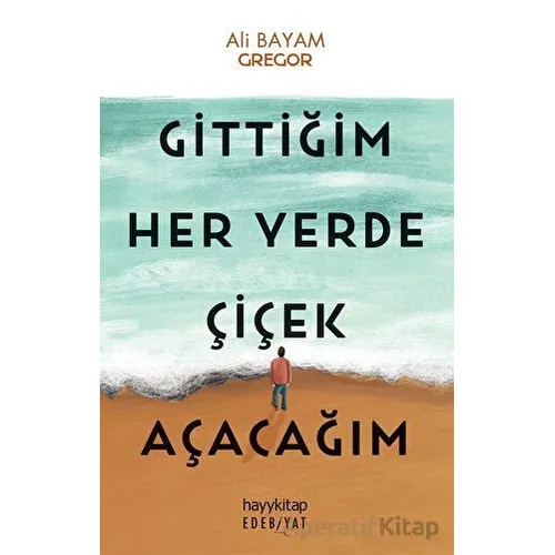Gittiğim Her Yerde Çiçek Açacağım - Ali Bayam - Hayykitap