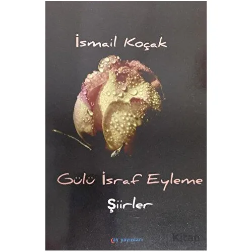 Gülü İsraf Eyleme - İsmail Koçak - Ay Yayınları