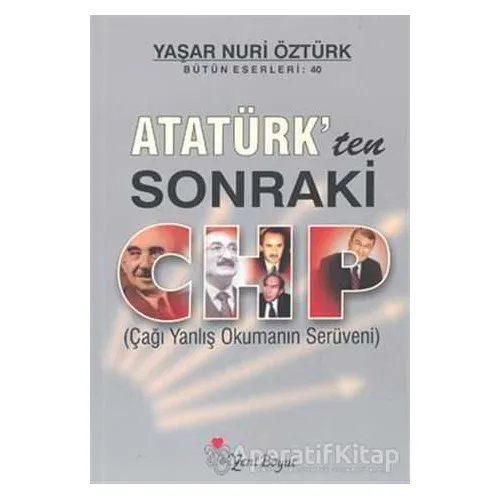 Atatürk’ten Sonraki CHP (Çağı Yanlış Okumanın Serüveni) - Yaşar Nuri Öztürk - Yeni Boyut Yayınları