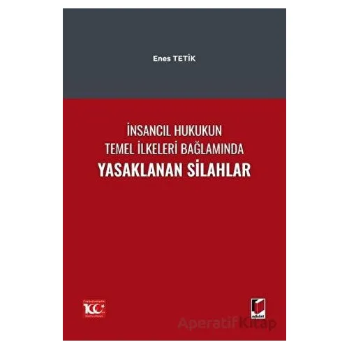 İnsancıl Hukukun Temel İlkeleri Bağlamında Yasaklanan Silahlar - Enes Tetik - Adalet Yayınevi