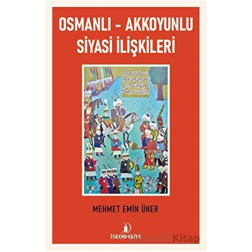 Osmanlı - Akkoyunlu Siyasi İlişkileri - Mehmet Emin Üner - İskenderiye Yayınları