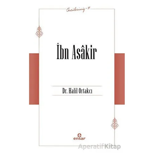İbn Asakir (Öncülerimiz-17) - Halil Ortakcı - Ensar Neşriyat