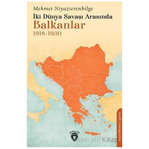 İki Dünya Savaşı Arasında Balkanlar 1918-1930 - Mehmet Niyazierenbilge - Dorlion Yayınları