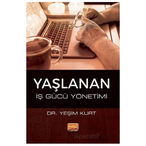 Yaşlanan İş Gücü Yönetimi - Yeşim Kurt - Nobel Bilimsel Eserler