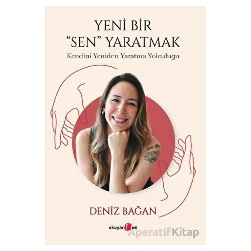 Yeni Bir Sen Yaratmak - Kendini Yeniden Yaratma Yolculuğu - Deniz Bağan - Okuyan Us Yayınları