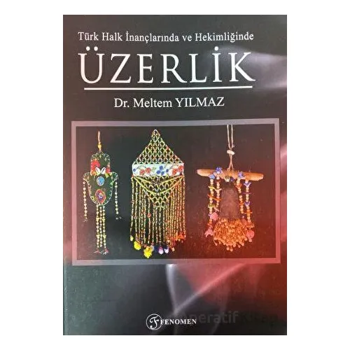 Türk Halk İnançlarında ve Hekimliğinde Üzerlik - Meltem Yılmaz - Fenomen Yayıncılık