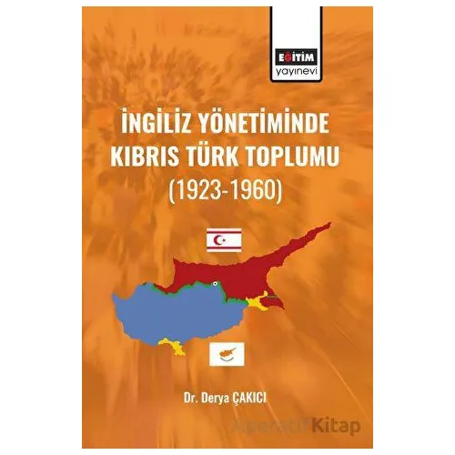 İngiliz Yönetiminde Kıbrıs Türk Toplumu - Derya Çakıcı - Eğitim Yayınevi - Bilimsel Eserler