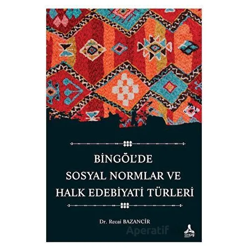 Bingöl’de Sosyal Normlar ve Halk Edebiyatı Türleri - Recai Bazancir - Sonçağ Yayınları