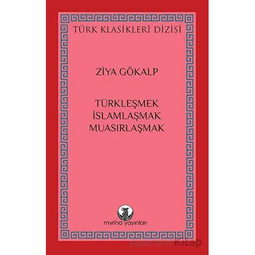 Türkleşmek, İslamlaşmak, Muasırlaşmak - Ziya Gökalp - Myrina Yayınları