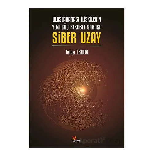 Uluslararası İlişkilerin Yeni Güç Rekabet Sahası: Siber Uzay - Tolga Erdem - Kriter Yayınları