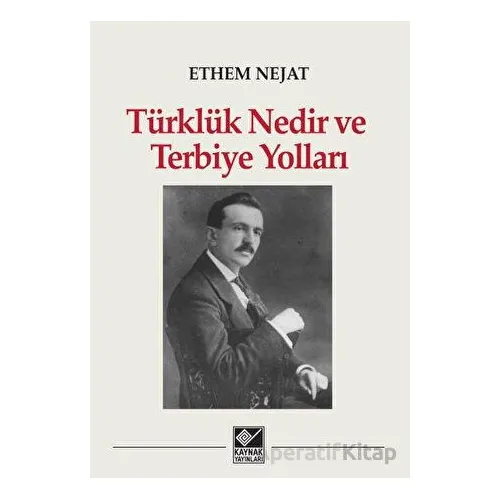 Türklük Nedir ve Terbiye Yolları - Ethem Nejat - Kaynak Yayınları