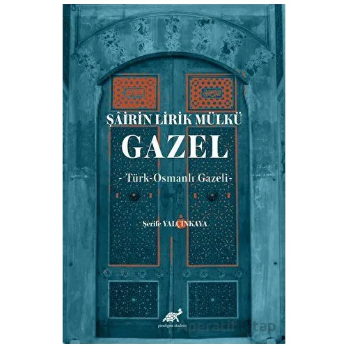 Şairin Lirik Mülkü: Gazel - Şerife Yalçınkaya - Paradigma Akademi Yayınları