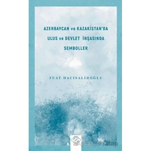 Azerbaycan ve Kazakistanda Ulus ve Devlet İnşasında Semboller - Fuat Hacısalihoğlu - Post Yayınevi