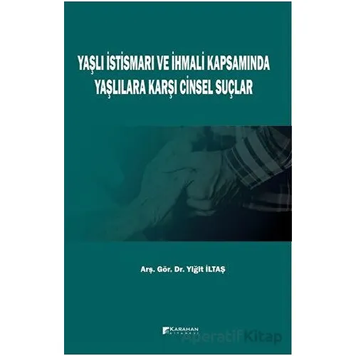 Yaşlı İstismarı ve İhmali Kapsamında Yaşlılara Karşı Cinsel Suçlar - Yiğit İltaş - Karahan Kitabevi