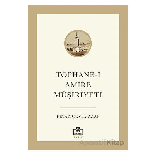 Tophane-i Amire Müşiriyeti - Pınar Çevik Azap - Timaş Akademi
