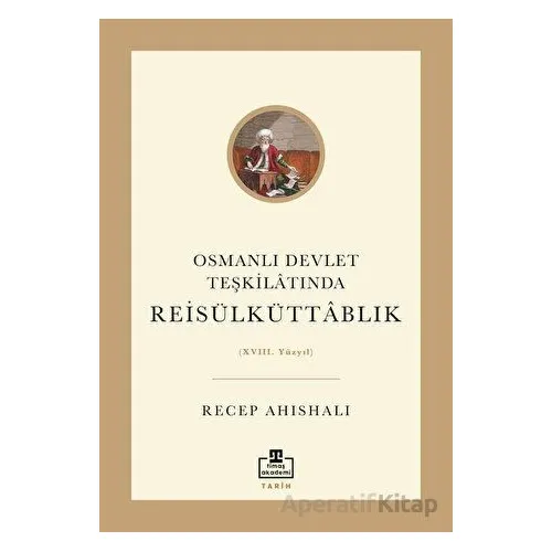 Osmanlı Devlet Teşkilatında Reisülküttablık - Recep Ahıshalı - Timaş Akademi