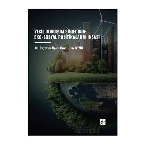 Yeşil Dönüşüm Sürecinde Eko-Sosyal Politikaların İnşası - Ömer Can Çevik - Gazi Kitabevi