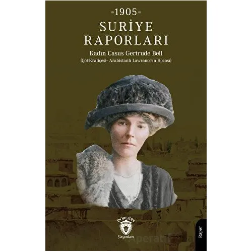 Suriye Raporları 1905 - Casus Gertrude BellSuriye - Dorlion Yayınları