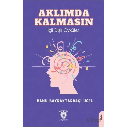 Aklımda Kalmasın İçli Dışlı Öyküler - Banu Bayraktarbaşı Ücel - Dorlion Yayınları