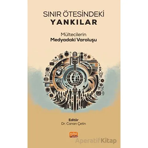 Sınır Ötesindeki Yankılar - Mültecilerin Medyadaki Varoluşu - Kolektif - Nobel Bilimsel Eserler