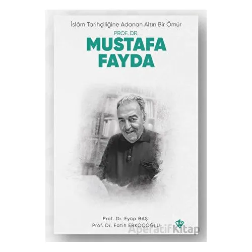 İslam Tarihçiliğine Adanan Altın Bir Ömür Prof. Dr. Mustafa Fayda