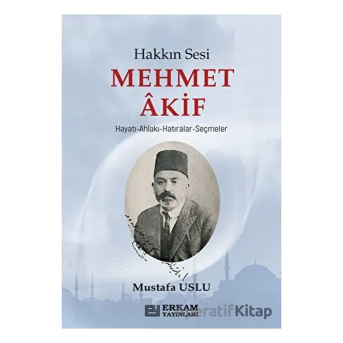 Hakkın Sesi Mehmet Akif - Mustafa Uslu - Erkam Yayınları