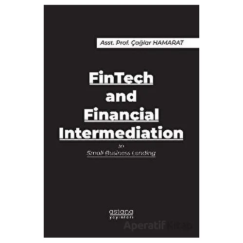 FinTech and Financial Intermediation in Small Business Lending - Çağlar Hamarat - Astana Yayınları