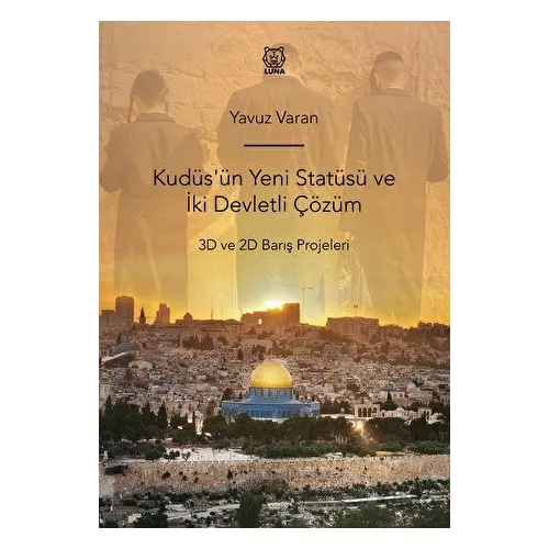 Kudüsün Yeni Statüsü ve İki Devletli Çözüm 3D ve 2D Barış Projeleri - Yavuz Varan - Luna Yayınları