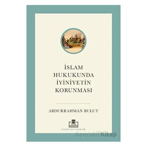 İslam Hukukunda İyiniyetin Korunması - Abdurrahman Bulut - Timaş Akademi