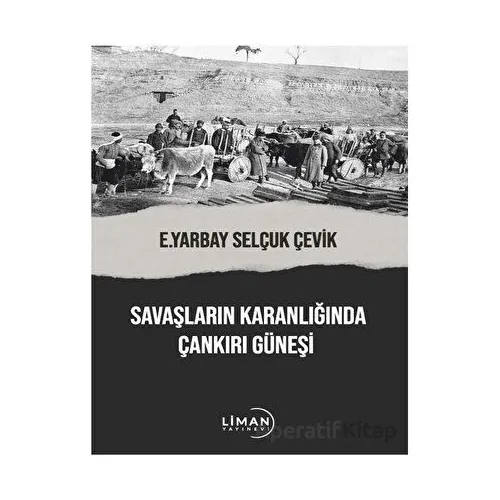 Savaşların Karanlığında Çankırı Güneşi - Selçuk Çevik - Liman Yayınevi