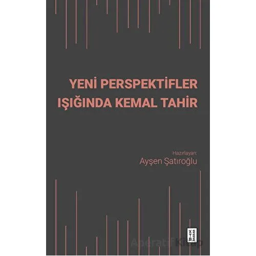 Yeni Perspektifler Işığında Kemal Tahir - Ayşen Şatıroğlu - Ketebe Yayınları