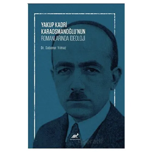 Yakup Kadri Karaosmanoğlu’nun Romanlarında İdeoloji - Sabanur Yılmaz - Paradigma Akademi Yayınları